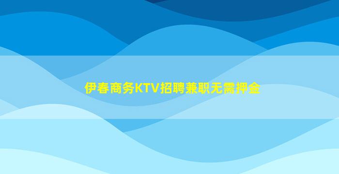 伊春商务KTV招聘兼职无需押金